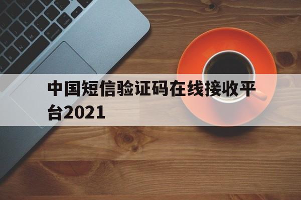 中国短信验证码在线接收平台2021 中国短信验证码在线接收平台2021
