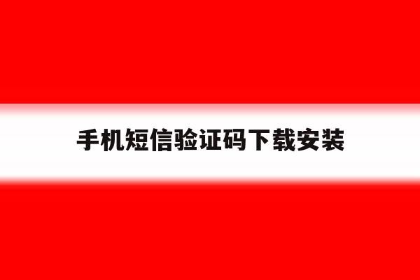 手机短信验证码下载安装 手机短信验证码下载安装