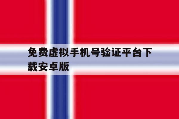 免费虚拟手机号验证平台下载安卓版 免费虚拟手机号验证平台下载安卓版