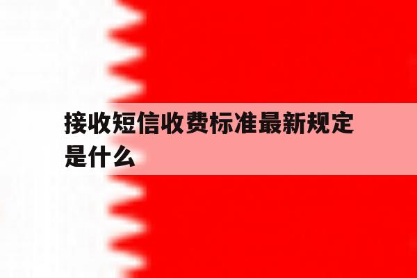 接收短信收费标准最新规定是什么 接收短信收费标准最新规定是什么