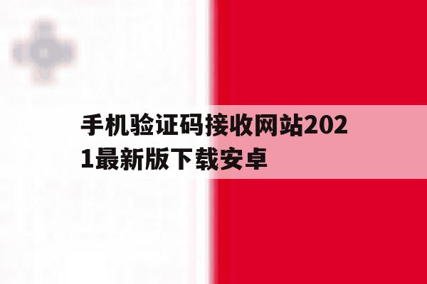 手机验证码接收网站2021最新版下载安卓 手机验证码接收网站2021最新版下载安卓