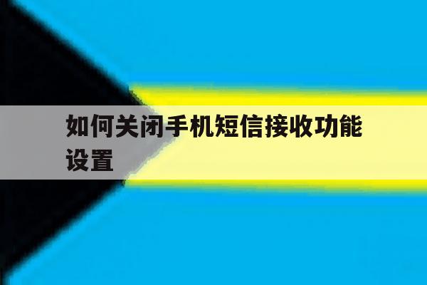 如何关闭手机短信接收功能设置 如何关闭手机短信接收功能设置