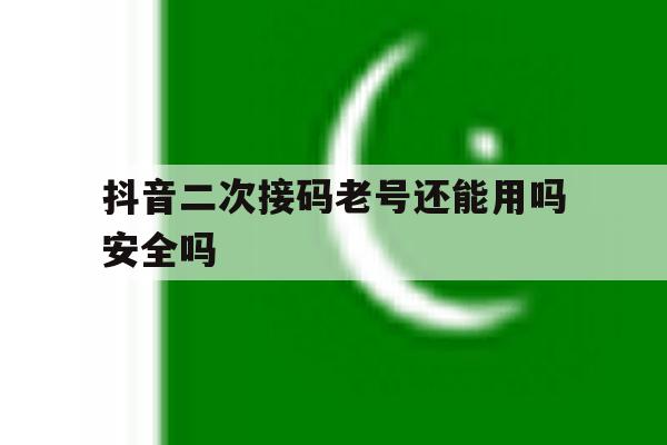 关于抖音二次接码老号还能用吗安全吗的信息 关于抖音二次接码老号还能用吗安全吗的信息