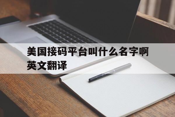 美国接码平台叫什么名字啊英文翻译 美国接码平台叫什么名字啊英文翻译