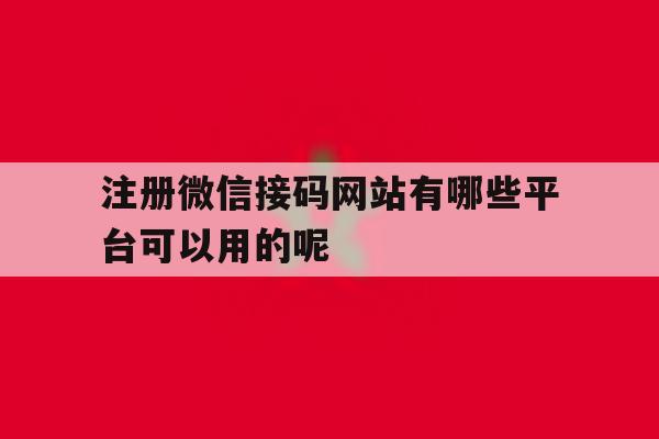 关于注册微信接码网站有哪些平台可以用的呢的信息