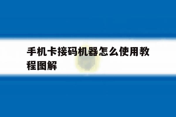 手机卡接码机器怎么使用教程图解 手机卡接码机器怎么使用教程图解