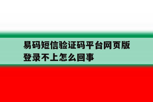 易码短信验证码平台网页版登录不上怎么回事的简单介绍