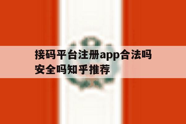 接码平台注册app合法吗安全吗知乎推荐的简单介绍 接码平台注册app合法吗安全吗知乎推荐的简单介绍