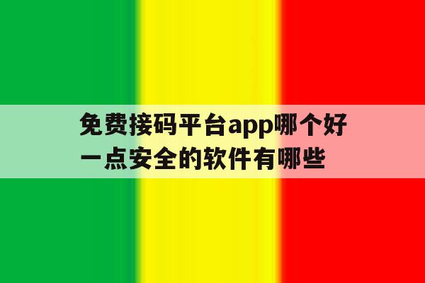 免费接码平台app哪个好一点安全的软件有哪些的简单介绍 免费接码平台app哪个好一点安全的软件有哪些的简单介绍