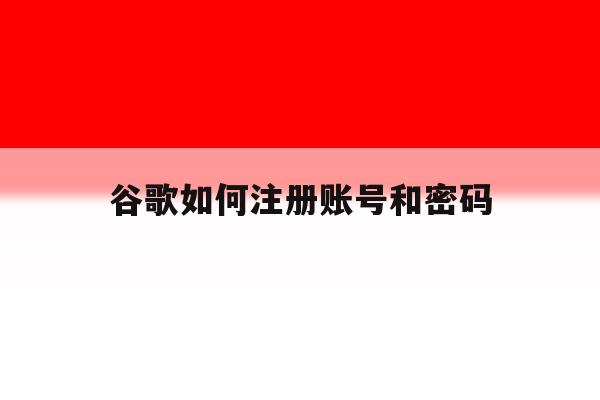谷歌如何注册账号和密码 谷歌如何注册账号和密码