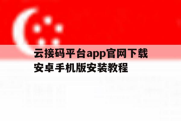 关于云接码平台app官网下载安卓手机版安装教程的信息 关于云接码平台app官网下载安卓手机版安装教程的信息