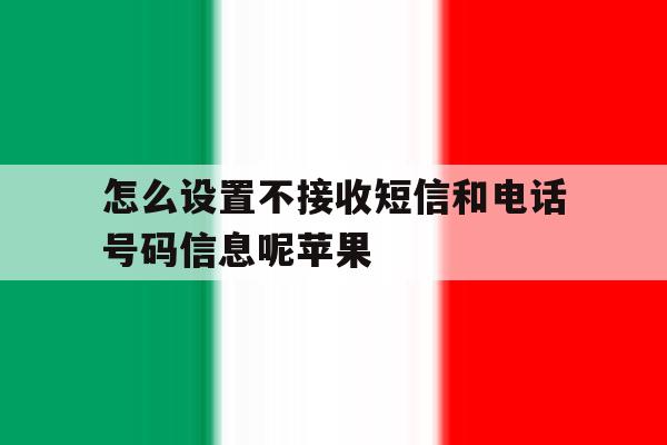 怎么设置不接收短信和电话号码信息呢苹果 怎么设置不接收短信和电话号码信息呢苹果