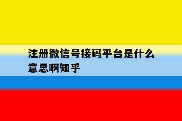 注册微信号接码平台是什么意思啊知乎