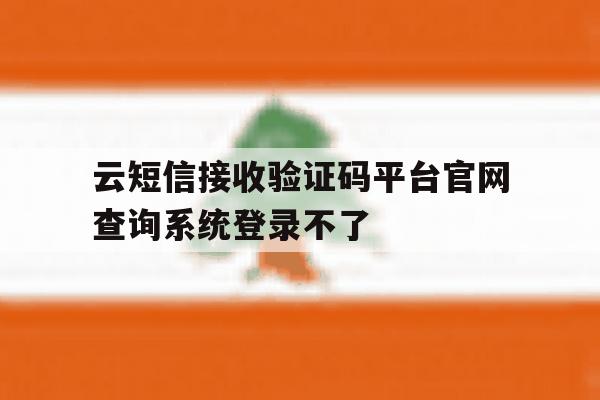 云短信接收验证码平台官网查询系统登录不了