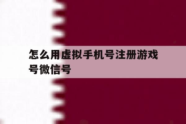 怎么用虚拟手机号注册游戏号微信号 怎么用虚拟手机号注册游戏号微信号