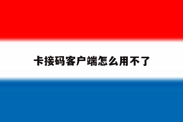 卡接码客户端怎么用不了 卡接码客户端怎么用不了
