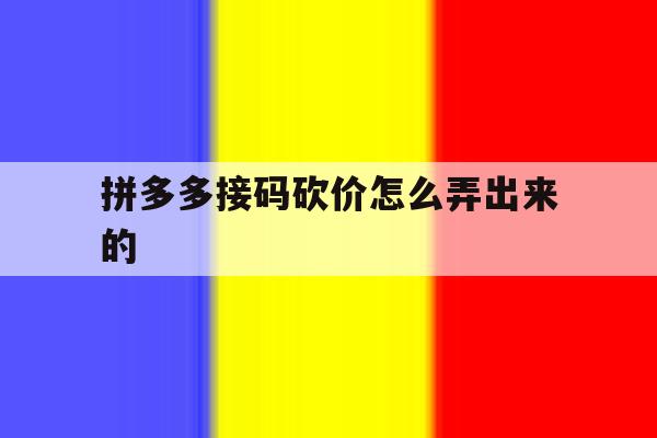 拼多多接码砍价怎么弄出来的 拼多多接码砍价怎么弄出来的