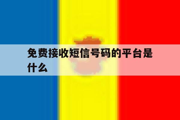 免费接收短信号码的平台是什么 免费接收短信号码的平台是什么