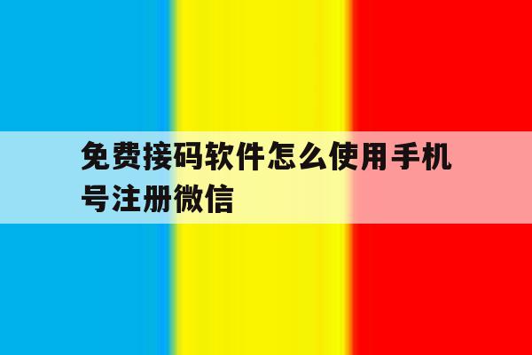 免费接码软件怎么使用手机号注册微信 免费接码软件怎么使用手机号注册微信