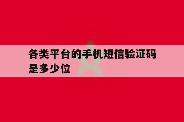 各类平台的手机短信验证码是多少位 各类平台的手机短信验证码是多少位