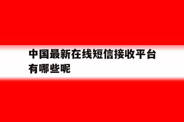中国最新在线短信接收平台有哪些呢 中国最新在线短信接收平台有哪些呢