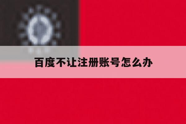 百度不让注册账号怎么办