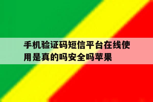 关于手机验证码短信平台在线使用是真的吗安全吗苹果的信息 关于手机验证码短信平台在线使用是真的吗安全吗苹果的信息