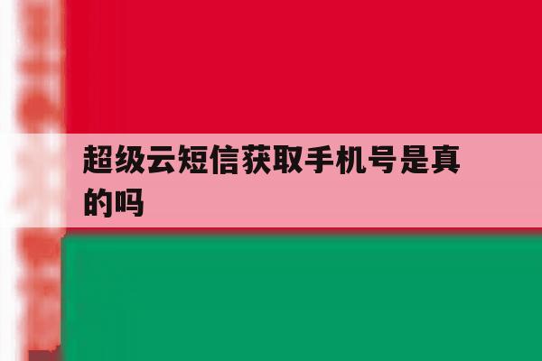 超级云短信获取手机号是真的吗 超级云短信获取手机号是真的吗