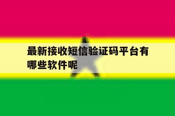 最新接收短信验证码平台有哪些软件呢 最新接收短信验证码平台有哪些软件呢