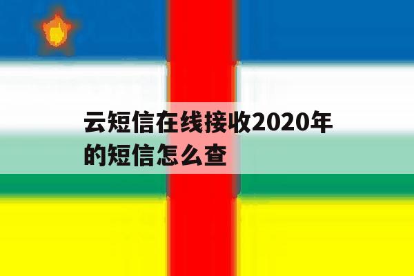 云短信在线接收2020年的短信怎么查 云短信在线接收2020年的短信怎么查