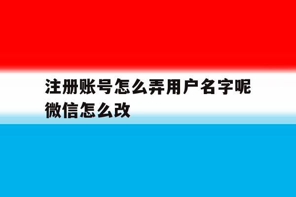 关于注册账号怎么弄用户名字呢微信怎么改的信息 关于注册账号怎么弄用户名字呢微信怎么改的信息