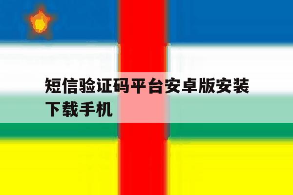 短信验证码平台安卓版安装下载手机的简单介绍 短信验证码平台安卓版安装下载手机的简单介绍
