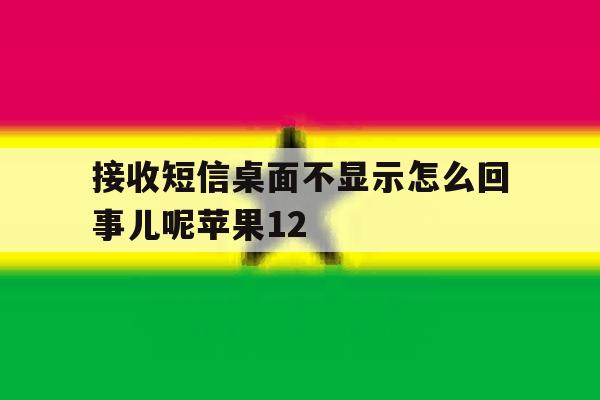 接收短信桌面不显示怎么回事儿呢苹果12 接收短信桌面不显示怎么回事儿呢苹果12