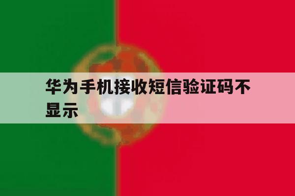 华为手机接收短信验证码不显示 华为手机接收短信验证码不显示