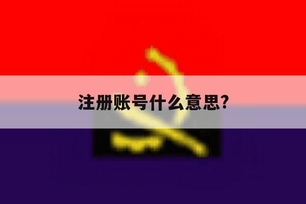 注册账号什么意思?