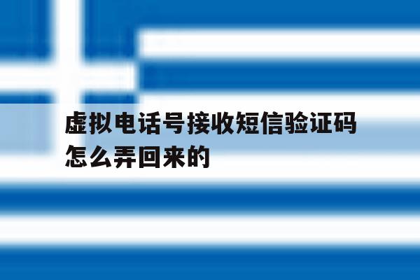 虚拟电话号接收短信验证码怎么弄回来的 虚拟电话号接收短信验证码怎么弄回来的