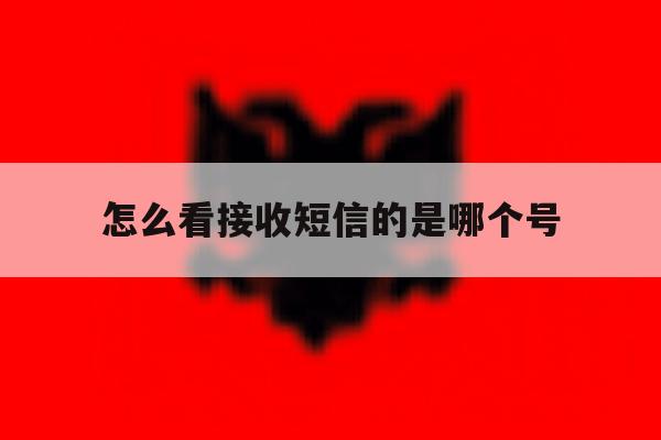 怎么看接收短信的是哪个号 怎么看接收短信的是哪个号