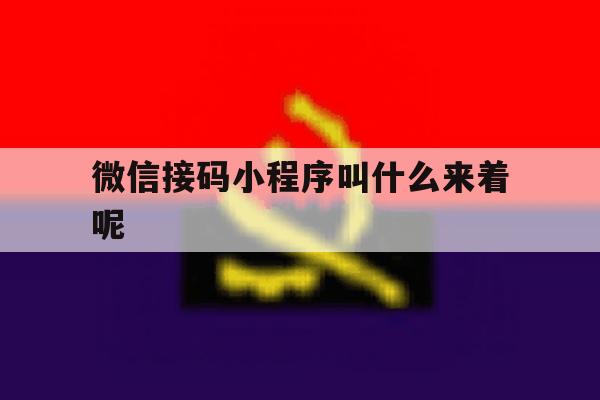 微信接码小程序叫什么来着呢 微信接码小程序叫什么来着呢