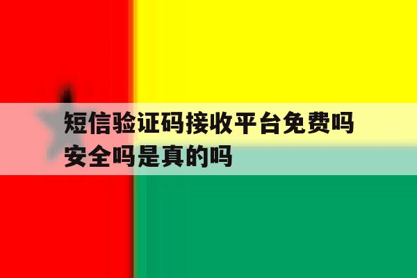 短信验证码接收平台免费吗安全吗是真的吗 短信验证码接收平台免费吗安全吗是真的吗