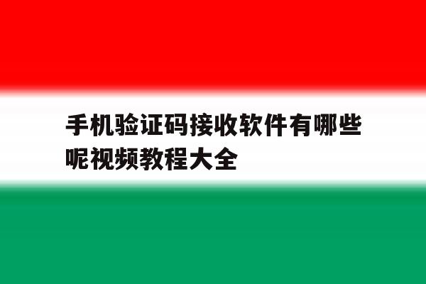 手机验证码接收软件有哪些呢视频教程大全 手机验证码接收软件有哪些呢视频教程大全
