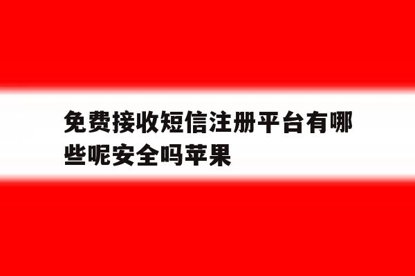 免费接收短信注册平台有哪些呢安全吗苹果