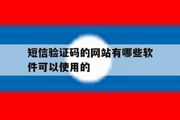 短信验证码的网站有哪些软件可以使用的 短信验证码的网站有哪些软件可以使用的