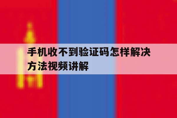 关于手机收不到验证码怎样解决方法视频讲解的信息 关于手机收不到验证码怎样解决方法视频讲解的信息
