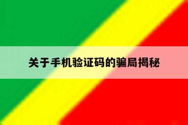 关于手机验证码的骗局揭秘 关于手机验证码的骗局揭秘