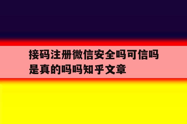 接码注册微信安全吗可信吗是真的吗吗知乎文章的简单介绍 接码注册微信安全吗可信吗是真的吗吗知乎文章的简单介绍