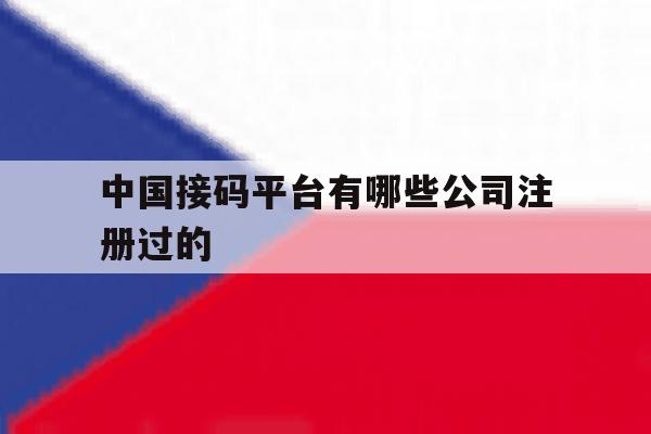 关于中国接码平台有哪些公司注册过的的信息 关于中国接码平台有哪些公司注册过的的信息