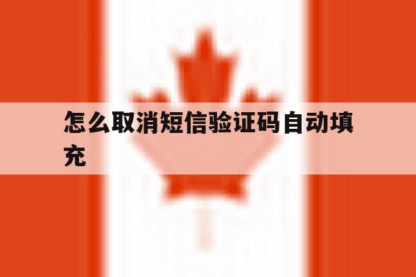 怎么取消短信验证码自动填充 怎么取消短信验证码自动填充