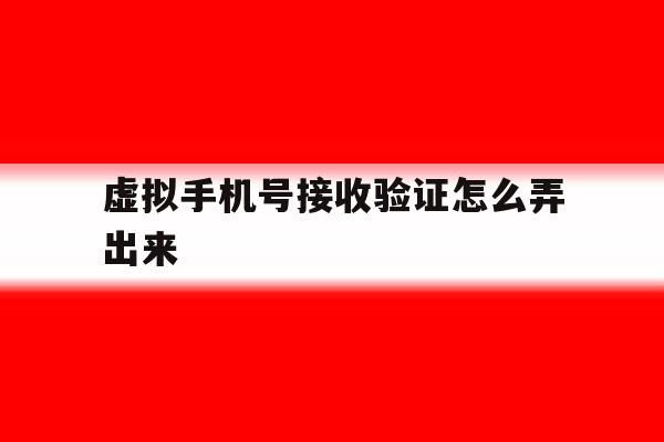 虚拟手机号接收验证怎么弄出来 虚拟手机号接收验证怎么弄出来
