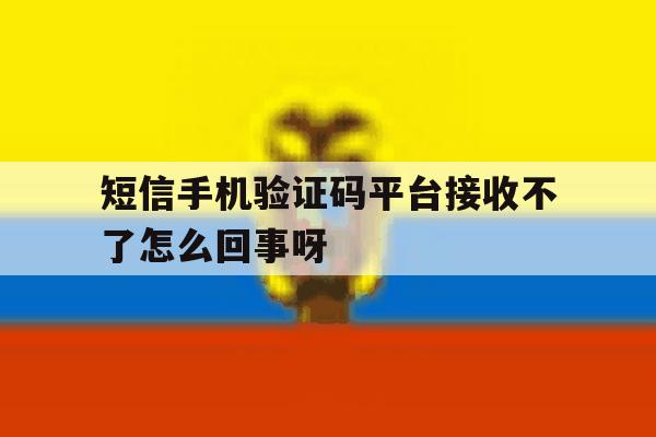 关于短信手机验证码平台接收不了怎么回事呀的信息 关于短信手机验证码平台接收不了怎么回事呀的信息