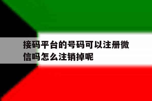 包含接码平台的号码可以注册微信吗怎么注销掉呢的词条 包含接码平台的号码可以注册微信吗怎么注销掉呢的词条